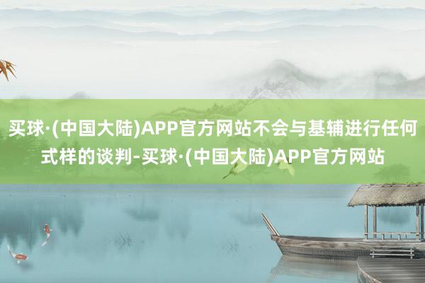 买球·(中国大陆)APP官方网站不会与基辅进行任何式样的谈判-买球·(中国大陆)APP官方网站