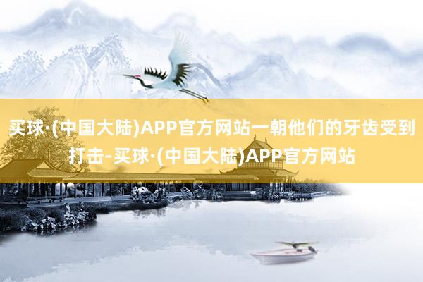 买球·(中国大陆)APP官方网站一朝他们的牙齿受到打击-买球·(中国大陆)APP官方网站