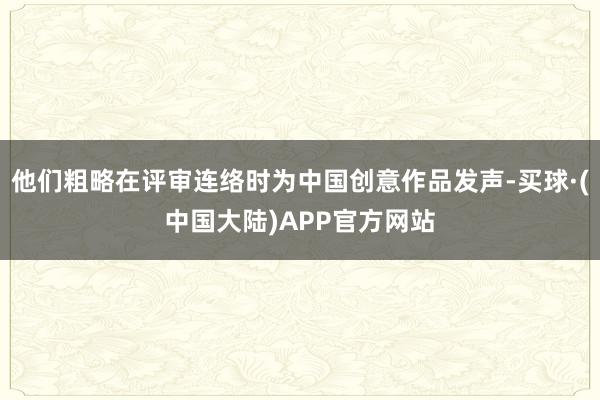 他们粗略在评审连络时为中国创意作品发声-买球·(中国大陆)APP官方网站