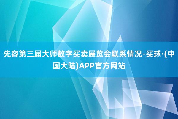 先容第三届大师数字买卖展览会联系情况-买球·(中国大陆)APP官方网站