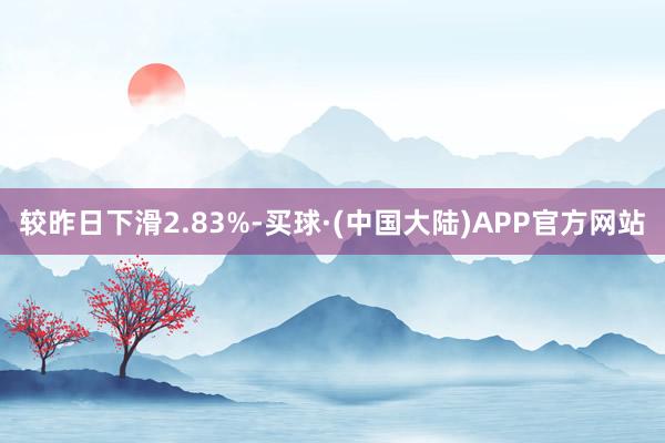 较昨日下滑2.83%-买球·(中国大陆)APP官方网站