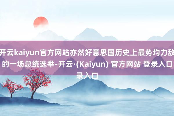 开云kaiyun官方网站亦然好意思国历史上最势均力敌的一场总统选举-开云·(Kaiyun) 官方网站 登录入口