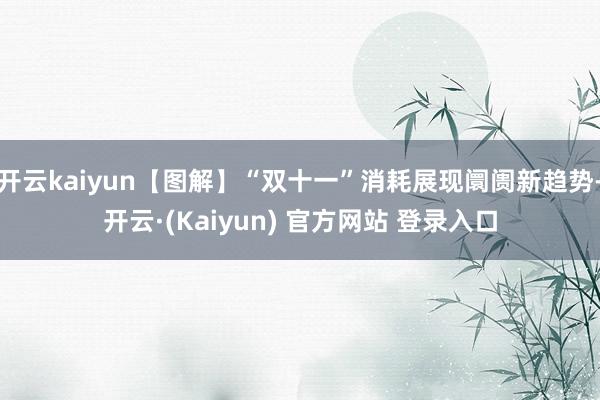 开云kaiyun【图解】“双十一”消耗展现阛阓新趋势-开云·(Kaiyun) 官方网站 登录入口