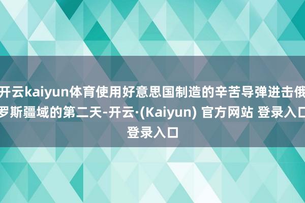 开云kaiyun体育使用好意思国制造的辛苦导弹进击俄罗斯疆域的第二天-开云·(Kaiyun) 官方网站 登录入口