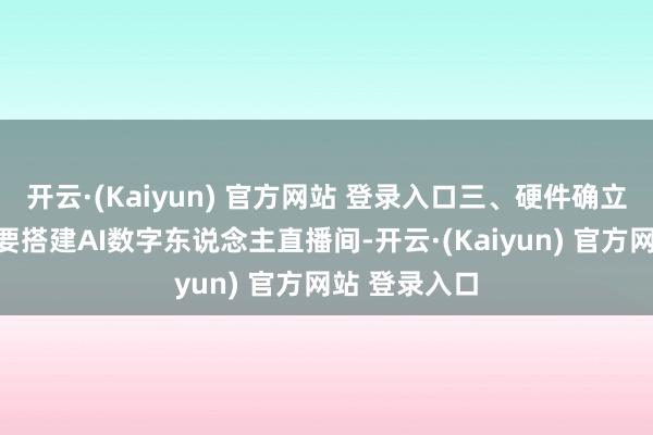 开云·(Kaiyun) 官方网站 登录入口三、硬件确立与软件准备要搭建AI数字东说念主直播间-开云·(Kaiyun) 官方网站 登录入口