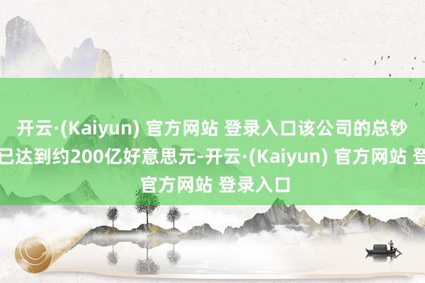 开云·(Kaiyun) 官方网站 登录入口该公司的总钞票净值已达到约200亿好意思元-开云·(Kaiyun) 官方网站 登录入口