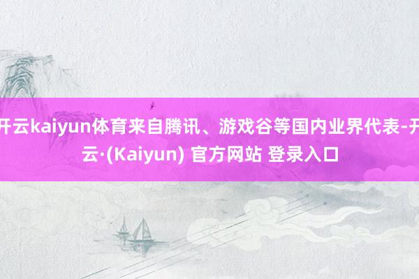 开云kaiyun体育来自腾讯、游戏谷等国内业界代表-开云·(Kaiyun) 官方网站 登录入口