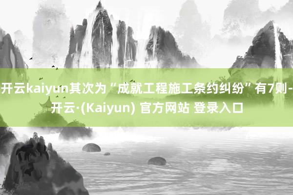 开云kaiyun其次为“成就工程施工条约纠纷”有7则-开云·(Kaiyun) 官方网站 登录入口