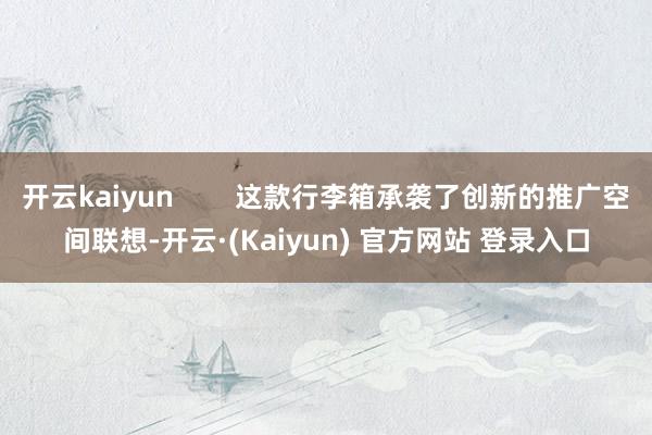 开云kaiyun        这款行李箱承袭了创新的推广空间联想-开云·(Kaiyun) 官方网站 登录入口