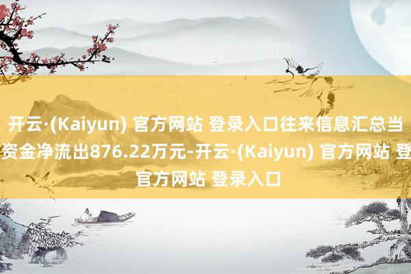 开云·(Kaiyun) 官方网站 登录入口往来信息汇总当日主力资金净流出876.22万元-开云·(Kaiyun) 官方网站 登录入口