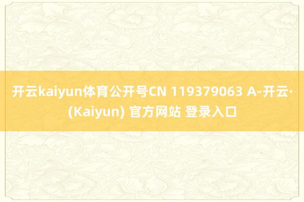 开云kaiyun体育公开号CN 119379063 A-开云·(Kaiyun) 官方网站 登录入口