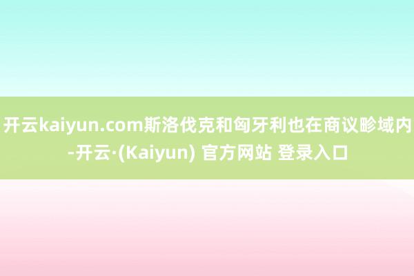 开云kaiyun.com斯洛伐克和匈牙利也在商议畛域内-开云·(Kaiyun) 官方网站 登录入口