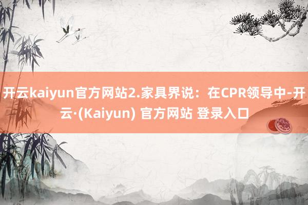 开云kaiyun官方网站2.家具界说:在CPR领导中-开云·(Kaiyun) 官方网站 登录入口