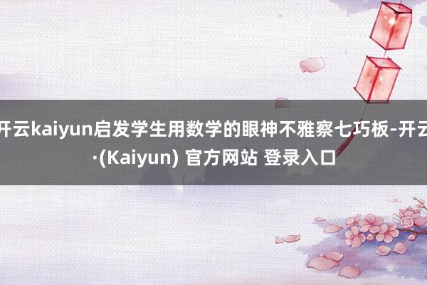 开云kaiyun启发学生用数学的眼神不雅察七巧板-开云·(Kaiyun) 官方网站 登录入口