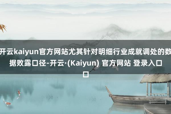 开云kaiyun官方网站尤其针对明细行业成就调处的数据败露口径-开云·(Kaiyun) 官方网站 登录入口