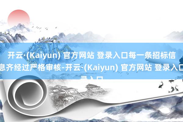 开云·(Kaiyun) 官方网站 登录入口每一条招标信息齐经过严格审核-开云·(Kaiyun) 官方网站 登录入口
