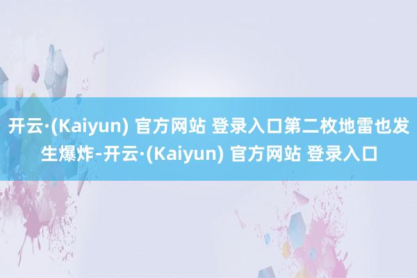 开云·(Kaiyun) 官方网站 登录入口第二枚地雷也发生爆炸-开云·(Kaiyun) 官方网站 登录入口