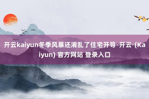 开云kaiyun冬季风暴还淆乱了住宅开导-开云·(Kaiyun) 官方网站 登录入口