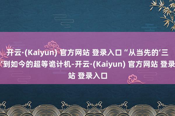 开云·(Kaiyun) 官方网站 登录入口“从当先的‘三明治’到如今的超等诡计机-开云·(Kaiyun) 官方网站 登录入口