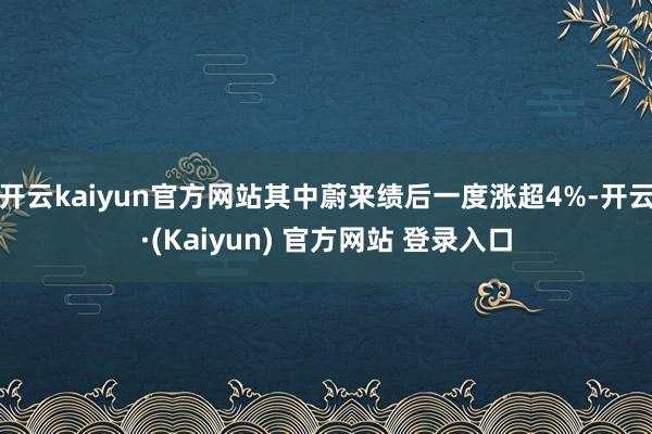 开云kaiyun官方网站其中蔚来绩后一度涨超4%-开云·(Kaiyun) 官方网站 登录入口