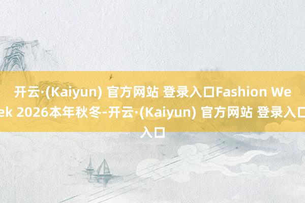 开云·(Kaiyun) 官方网站 登录入口Fashion Week 2026本年秋冬-开云·(Kaiyun) 官方网站 登录入口