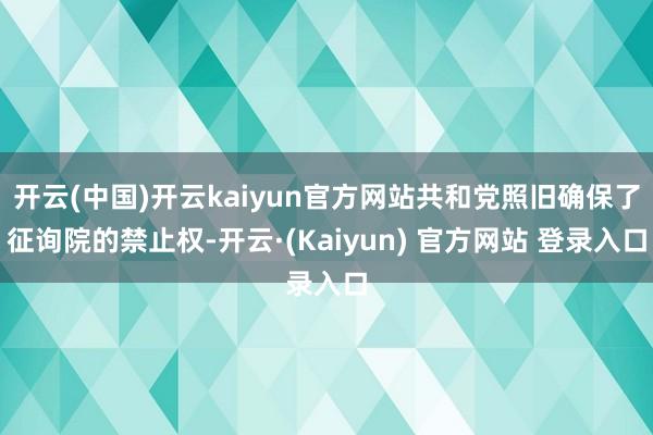 开云(中国)开云kaiyun官方网站共和党照旧确保了征询院的禁止权-开云·(Kaiyun) 官方网站 登录入口