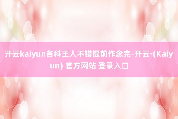 开云kaiyun各科王人不错提前作念完-开云·(Kaiyun) 官方网站 登录入口