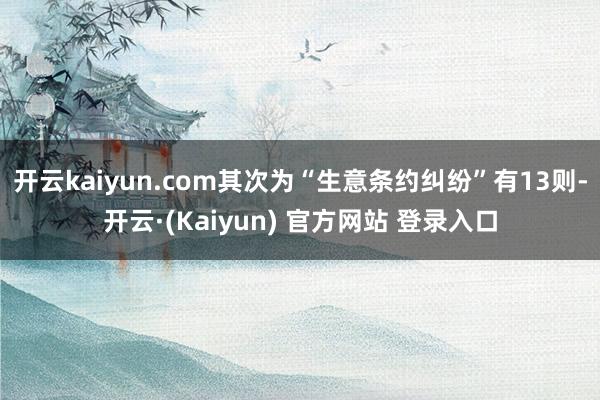 开云kaiyun.com其次为“生意条约纠纷”有13则-开云·(Kaiyun) 官方网站 登录入口
