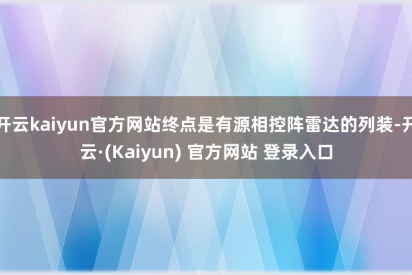 开云kaiyun官方网站终点是有源相控阵雷达的列装-开云·(Kaiyun) 官方网站 登录入口