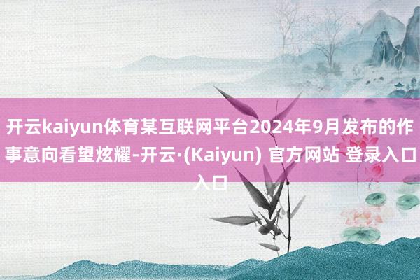 开云kaiyun体育某互联网平台2024年9月发布的作事意向看望炫耀-开云·(Kaiyun) 官方网站 登录入口