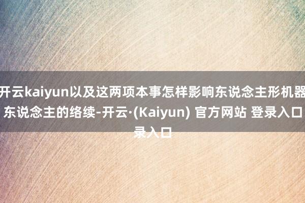 开云kaiyun以及这两项本事怎样影响东说念主形机器东说念主的络续-开云·(Kaiyun) 官方网站 登录入口