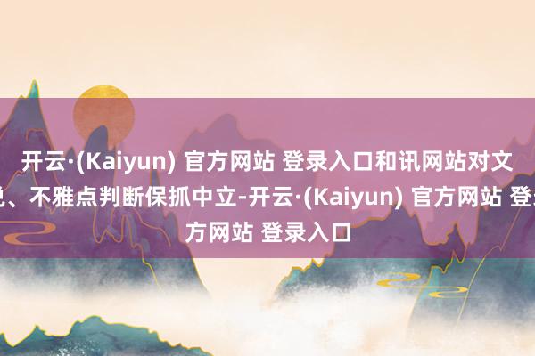 开云·(Kaiyun) 官方网站 登录入口和讯网站对文中述说、不雅点判断保抓中立-开云·(Kaiyun) 官方网站 登录入口